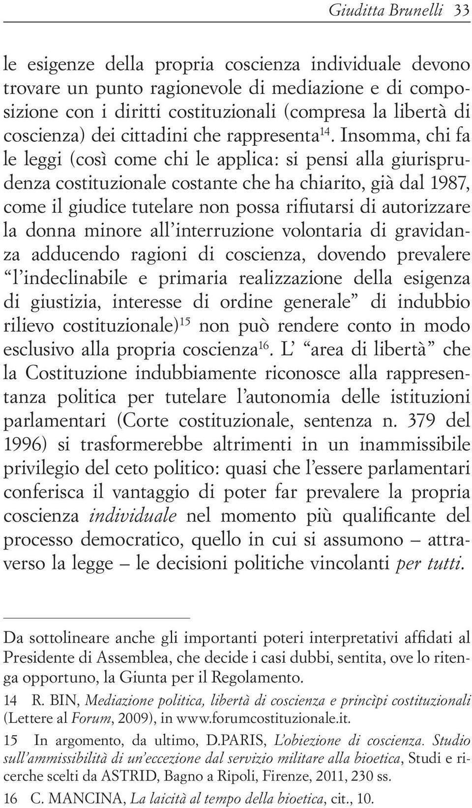 Insomma, chi fa le leggi (così come chi le applica: si pensi alla giurisprudenza costituzionale costante che ha chiarito, già dal 1987, come il giudice tutelare non possa rifiutarsi di autorizzare la