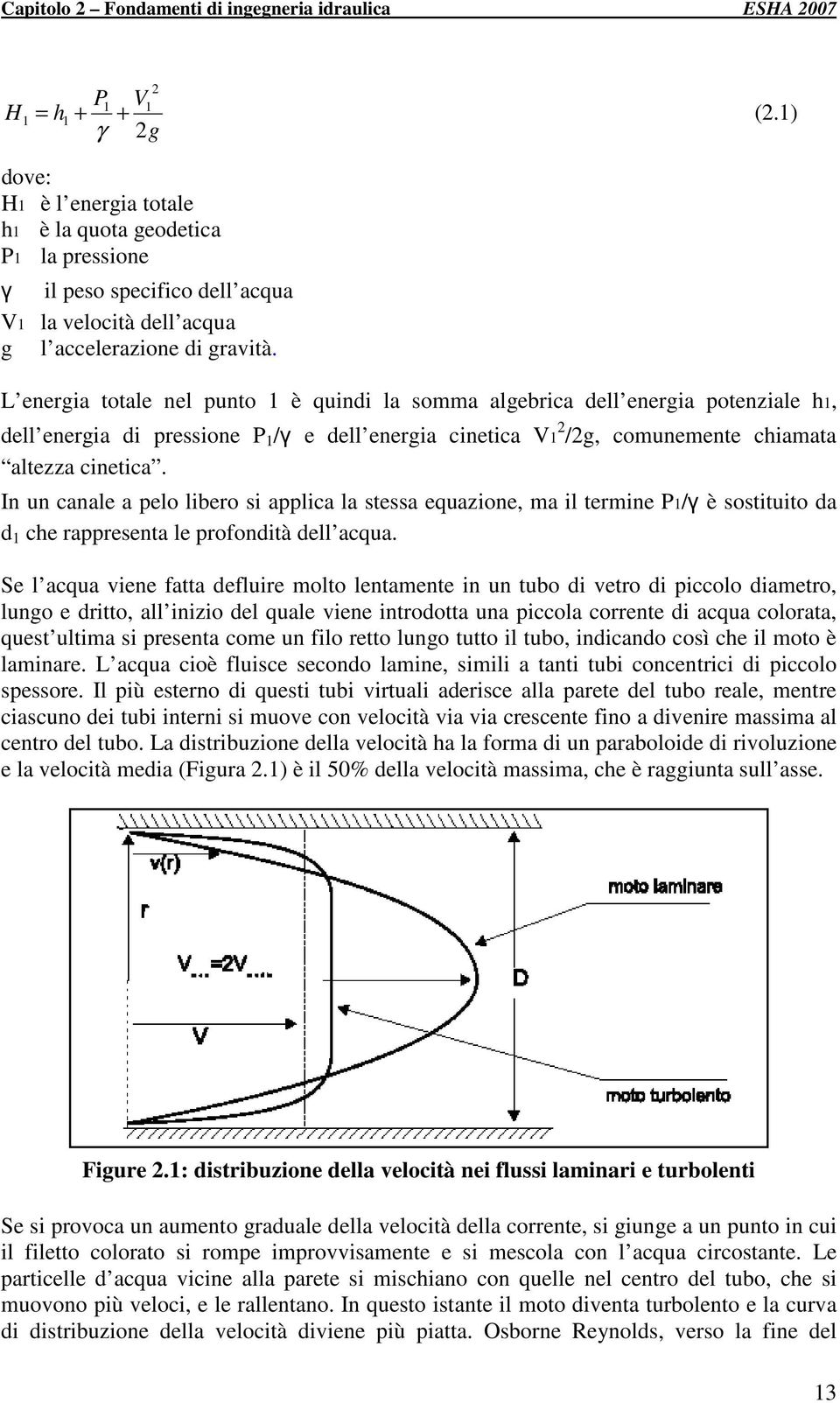 L energia totale nel punto 1 è quindi la somma algebrica dell energia potenziale h1, dell energia di pressione P 1 /γ e dell energia cinetica V1 2 /2g, comunemente chiamata altezza cinetica.