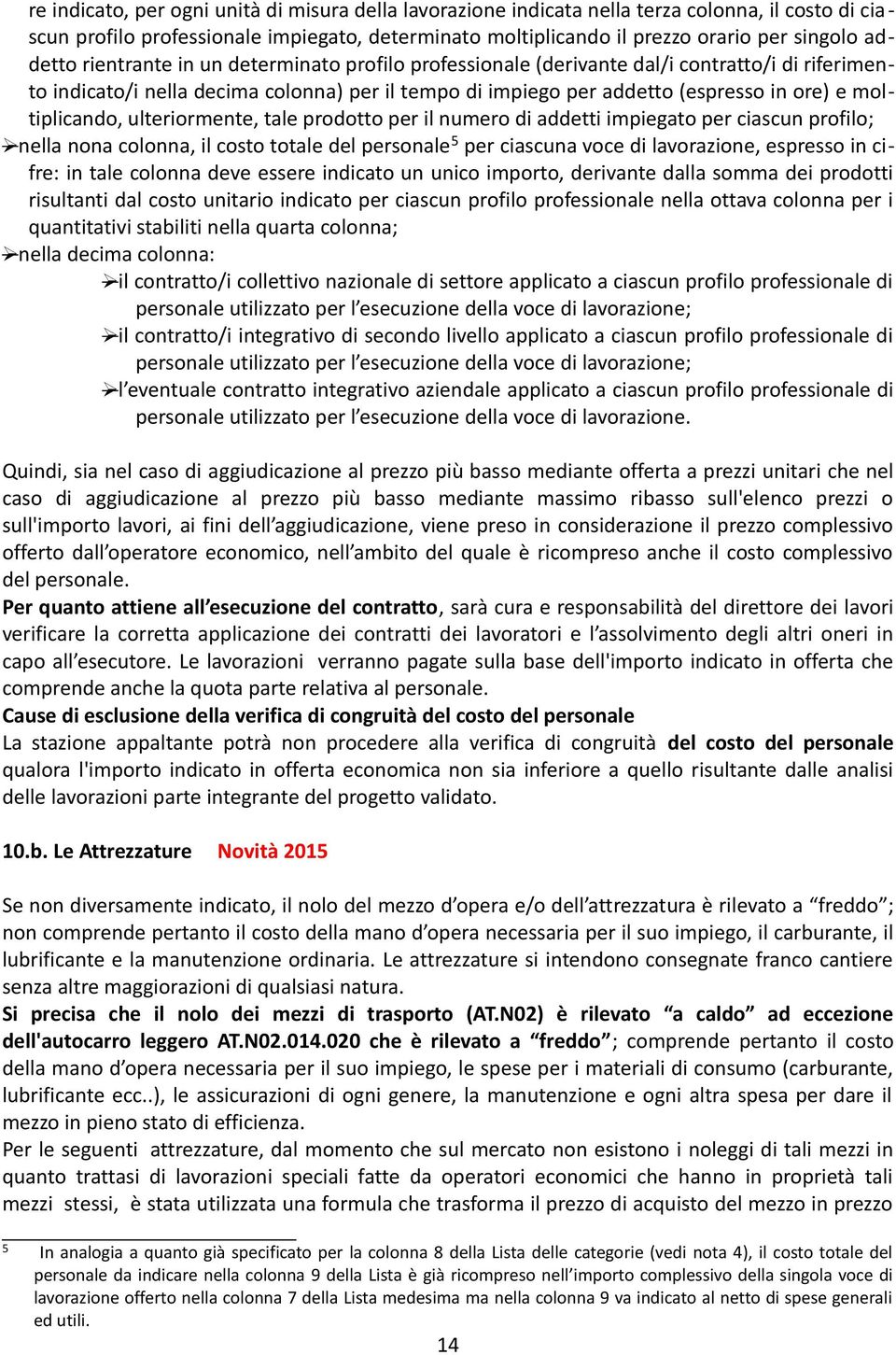 moltiplicando, ulteriormente, tale prodotto per il numero di addetti impiegato per ciascun profilo; nella nona colonna, il costo totale del personale 5 per ciascuna voce di lavorazione, espresso in