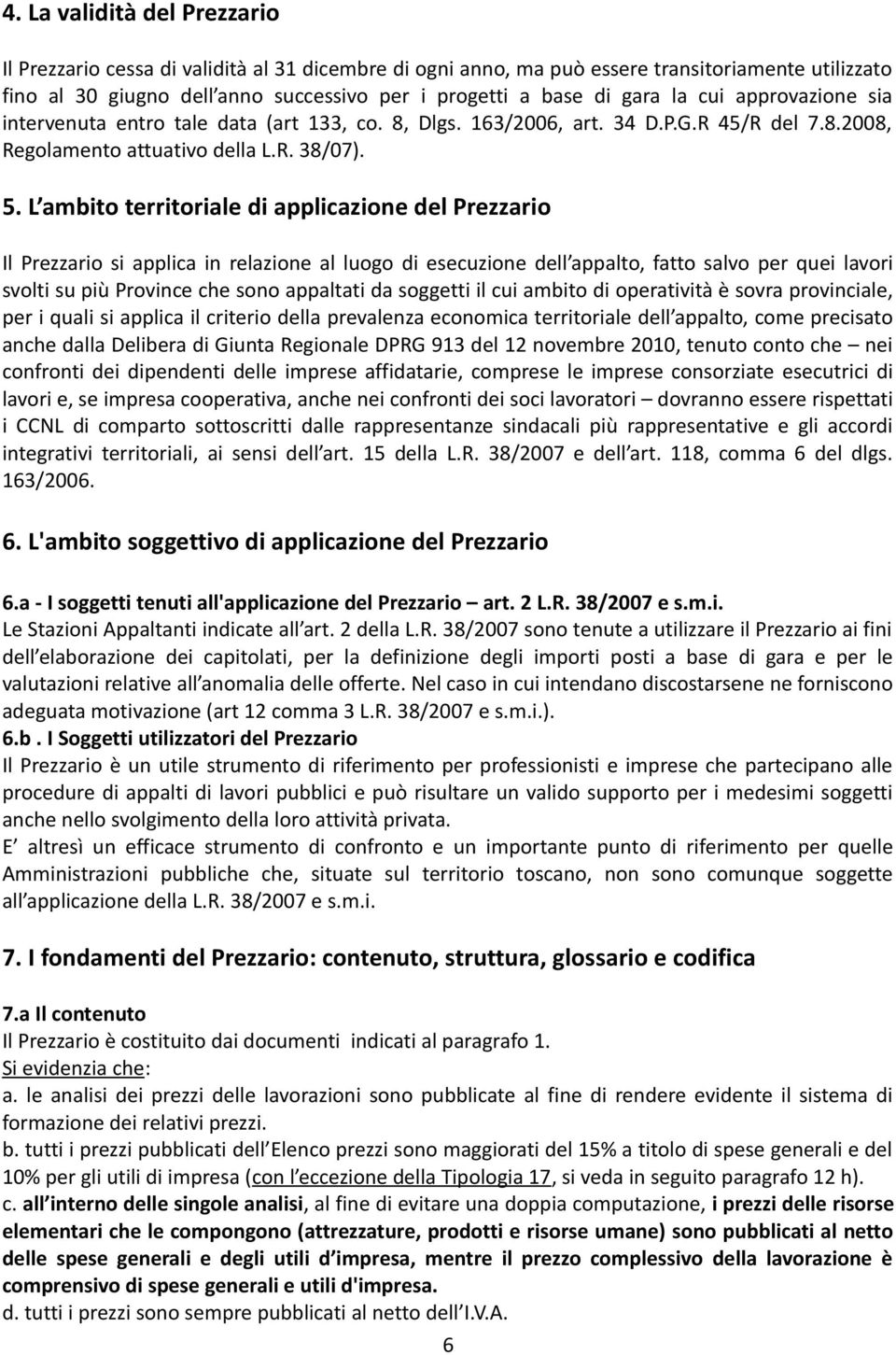 L ambito territoriale di applicazione del Prezzario Il Prezzario si applica in relazione al luogo di esecuzione dell appalto, fatto salvo per quei lavori svolti su più Province che sono appaltati da