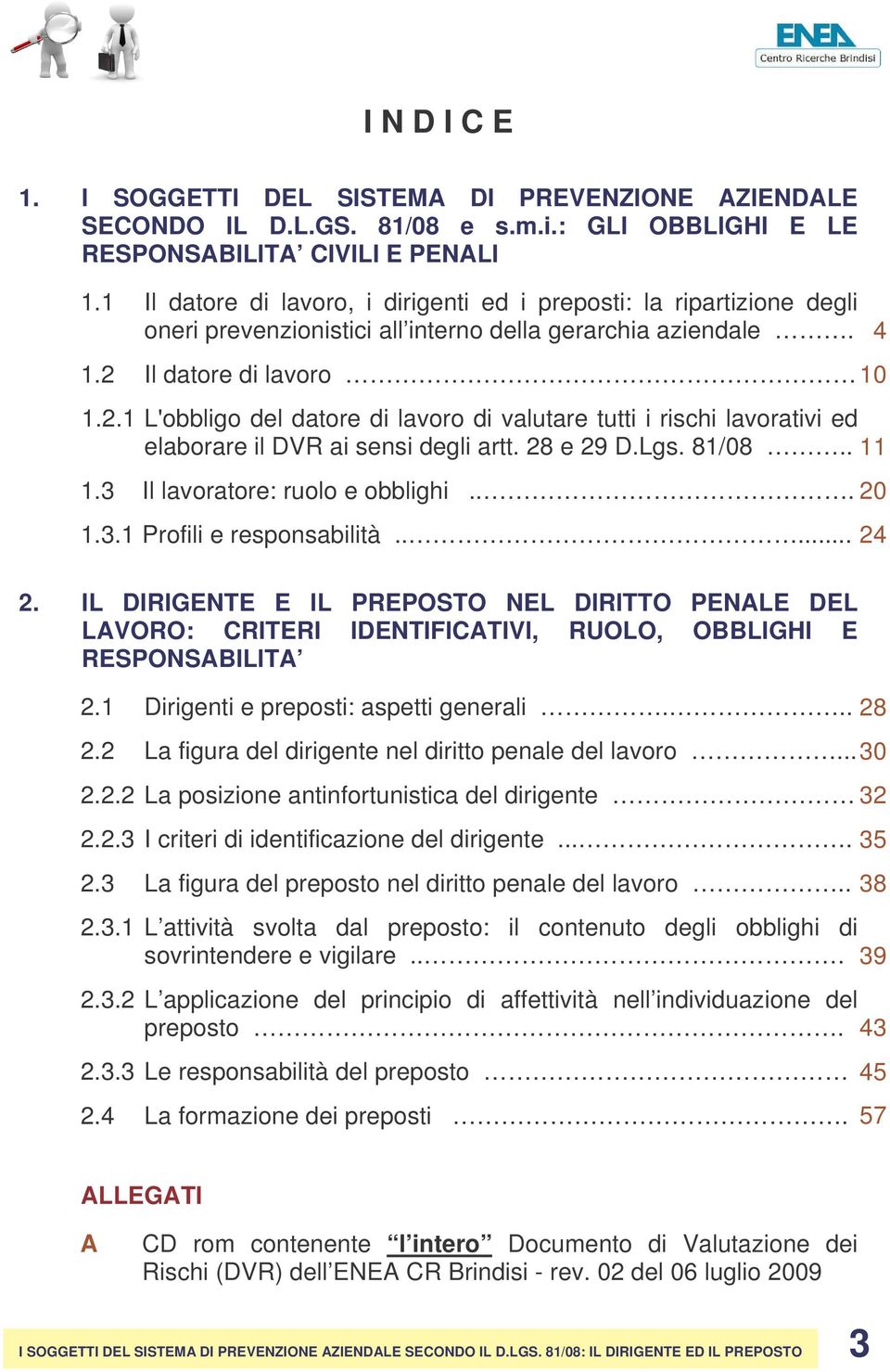 Il datore di lavoro 10 1.2.1 L'obbligo del datore di lavoro di valutare tutti i rischi lavorativi ed elaborare il DVR ai sensi degli artt. 28 e 29 D.Lgs. 81/08.. 1.3 Il lavoratore: ruolo e obblighi.