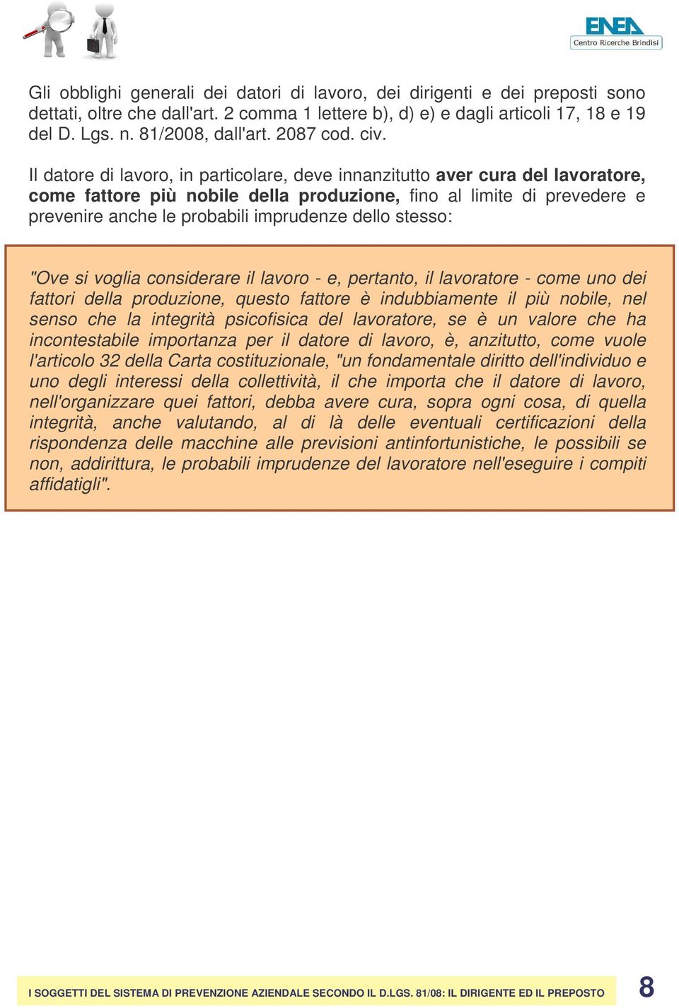 Il datore di lavoro, in particolare, deve innanzitutto aver cura del lavoratore, come fattore più nobile della produzione, fino al limite di prevedere e prevenire anche le probabili imprudenze dello