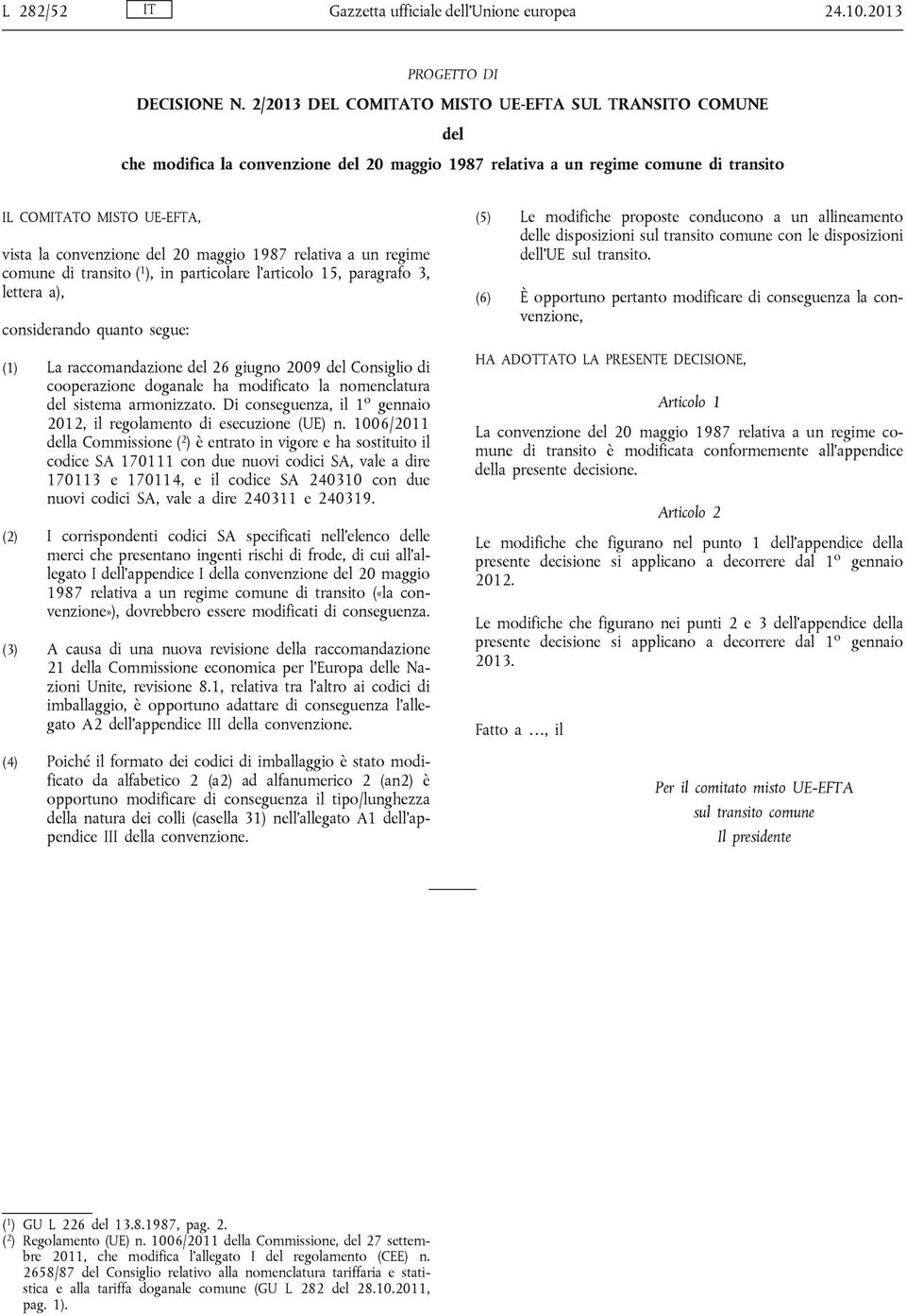 maggio 1987 relativa a un regime comune di transito ( 1 ), in particolare l articolo 15, paragrafo 3, lettera a), considerando quanto segue: (1) La raccomandazione del 26 giugno 2009 del Consiglio di