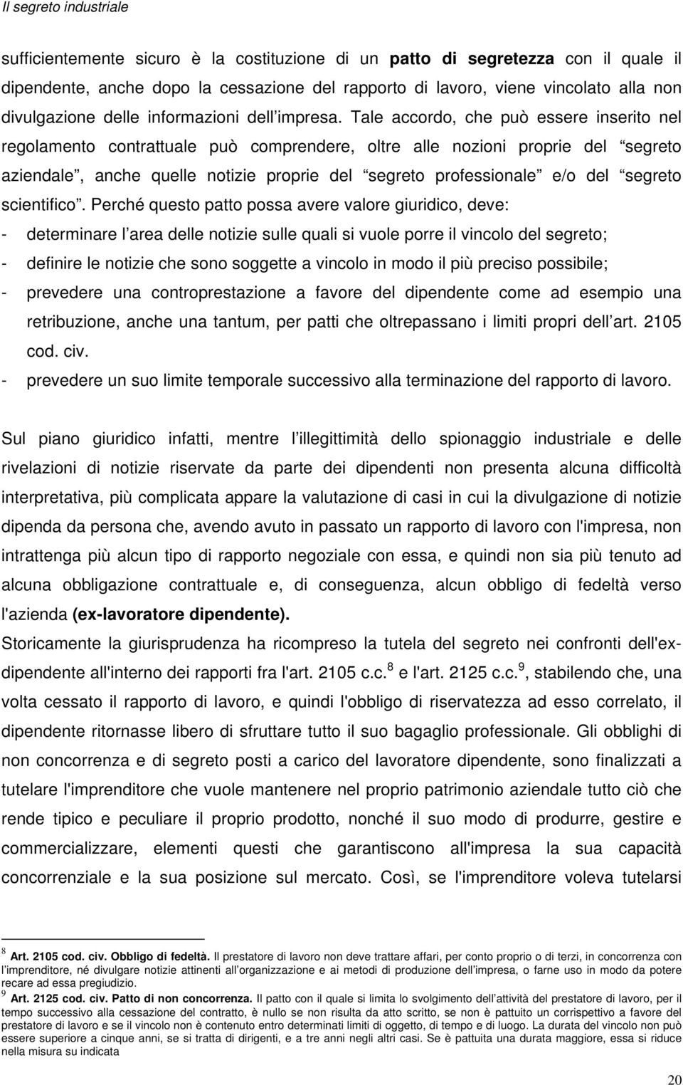 Tale accordo, che può essere inserito nel regolamento contrattuale può comprendere, oltre alle nozioni proprie del segreto aziendale, anche quelle notizie proprie del segreto professionale e/o del