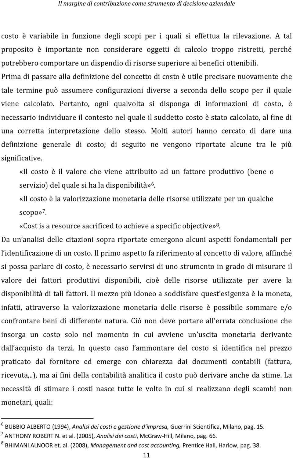 Prima di passare alla definizione del concetto di costo è utile precisare nuovamente che tale termine può assumere configurazioni diverse a seconda dello scopo per il quale viene calcolato.