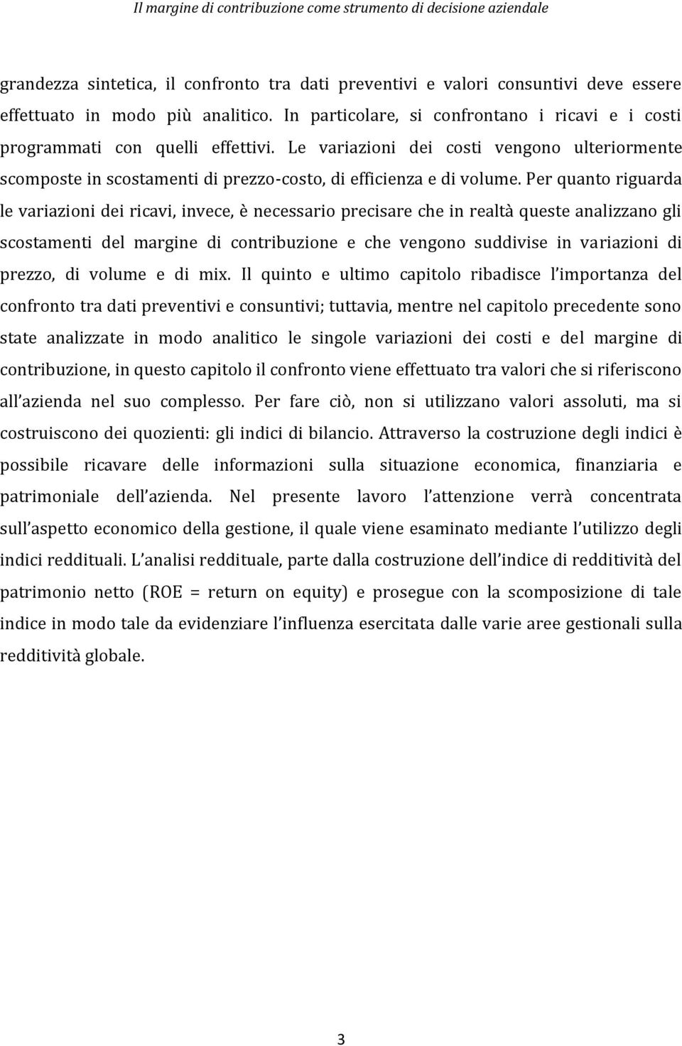 Per quanto riguarda le variazioni dei ricavi, invece, è necessario precisare che in realtà queste analizzano gli scostamenti del margine di contribuzione e che vengono suddivise in variazioni di