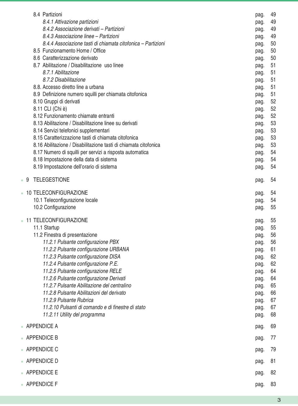 51 8.9 Definizione numero squilli per chiamata citofonica pag. 51 8.10 Gruppi di derivati pag. 52 8.11 CLI (Chi è) pag. 52 8.12 Funzionamento chiamate entranti pag. 52 8.13 Abilitazione / Disabilitazione linee su derivati pag.