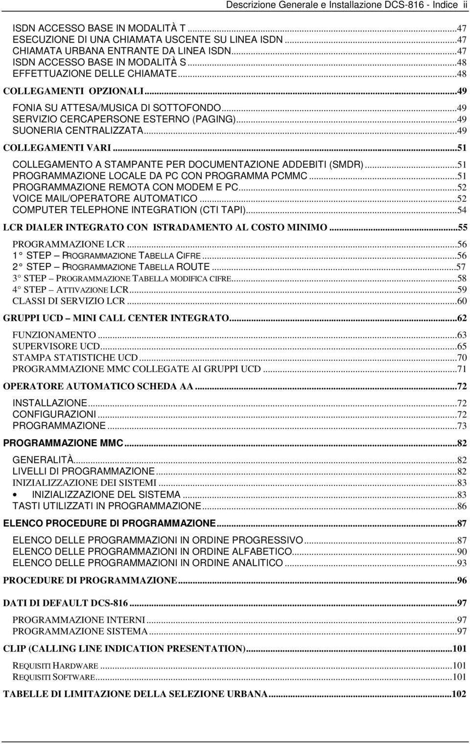 ..49 SUONERIA CENTRALIZZATA...49 COLLEGAMENTI VARI...51 COLLEGAMENTO A STAMPANTE PER DOCUMENT ADDEBITI (SMDR)...51 PROGRAMM LOCALE DA PC CON PROGRAMMA PCMMC...51 PROGRAMM REMOTA CON MODEM E PC.