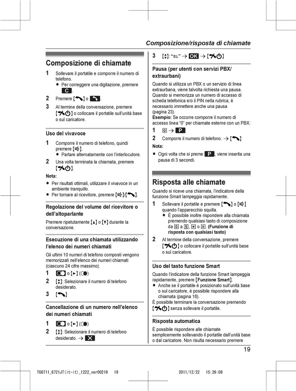 R Parlare alternatamente con l interlocutore. 2 Una volta terminata la chiamata, premere M N. R Per risultati ottimali, utilizzare il vivavoce in un ambiente tranquillo.