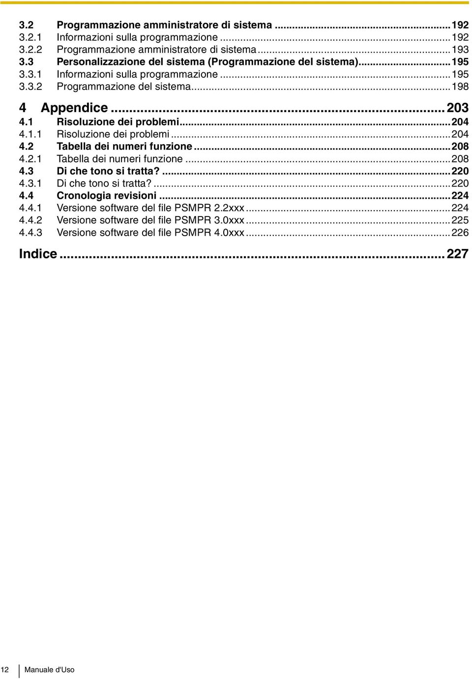 1 Risoluzione dei problemi...204 4.1.1 Risoluzione dei problemi...204 4.2 Tabella dei numeri funzione...208 4.2.1 Tabella dei numeri funzione...208 4.3 Di che tono si tratta?...220 4.3.1 Di che tono si tratta?