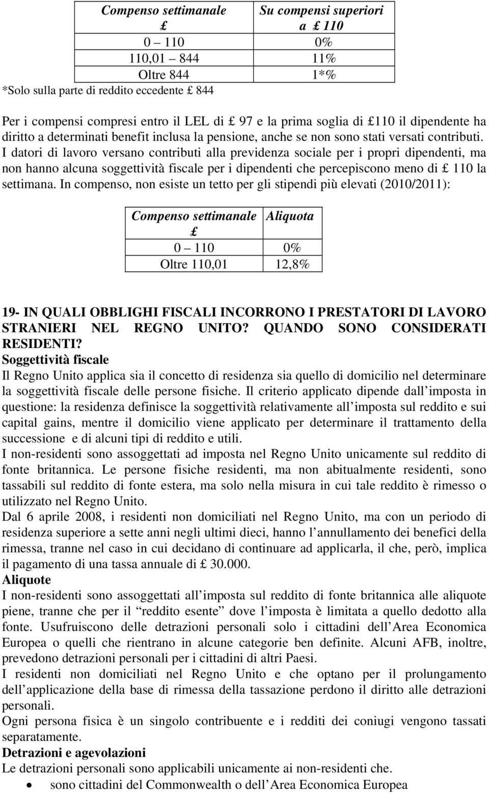 I datori di lavoro versano contributi alla previdenza sociale per i propri dipendenti, ma non hanno alcuna soggettività fiscale per i dipendenti che percepiscono meno di 110 la settimana.