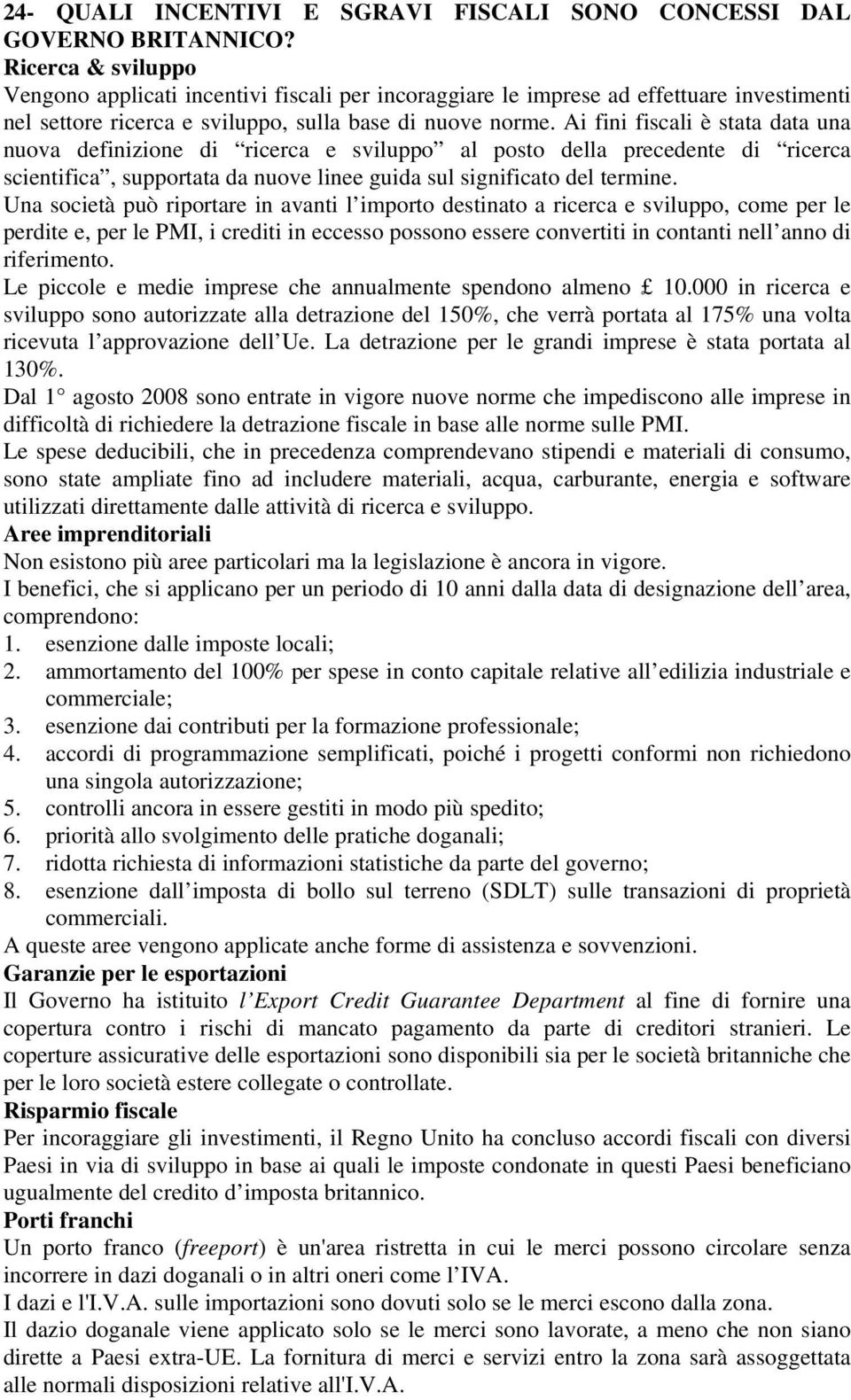 Ai fini fiscali è stata data una nuova definizione di ricerca e sviluppo al posto della precedente di ricerca scientifica, supportata da nuove linee guida sul significato del termine.