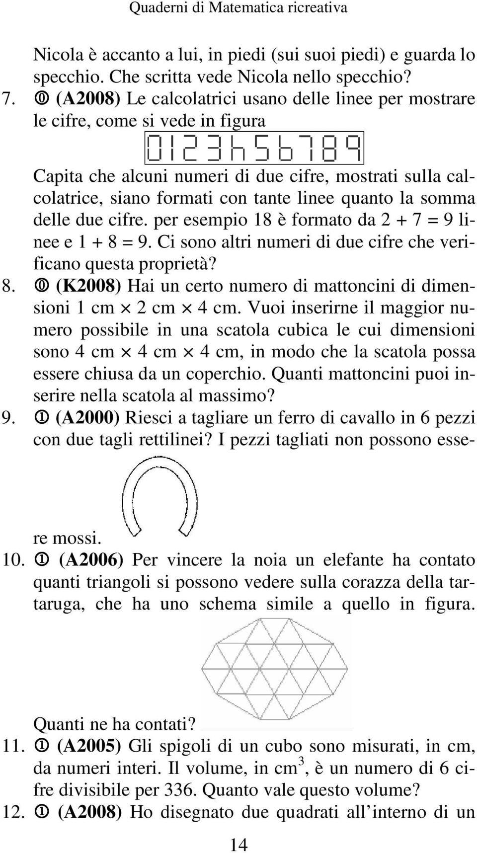 somma delle due cifre. per esempio 18 è formato da + 7 = 9 linee e 1 + 8 = 9. Ci sono altri numeri di due cifre che verificano questa proprietà? 8. 0 (K008) Hai un certo numero di mattoncini di dimensioni 1 cm cm 4 cm.