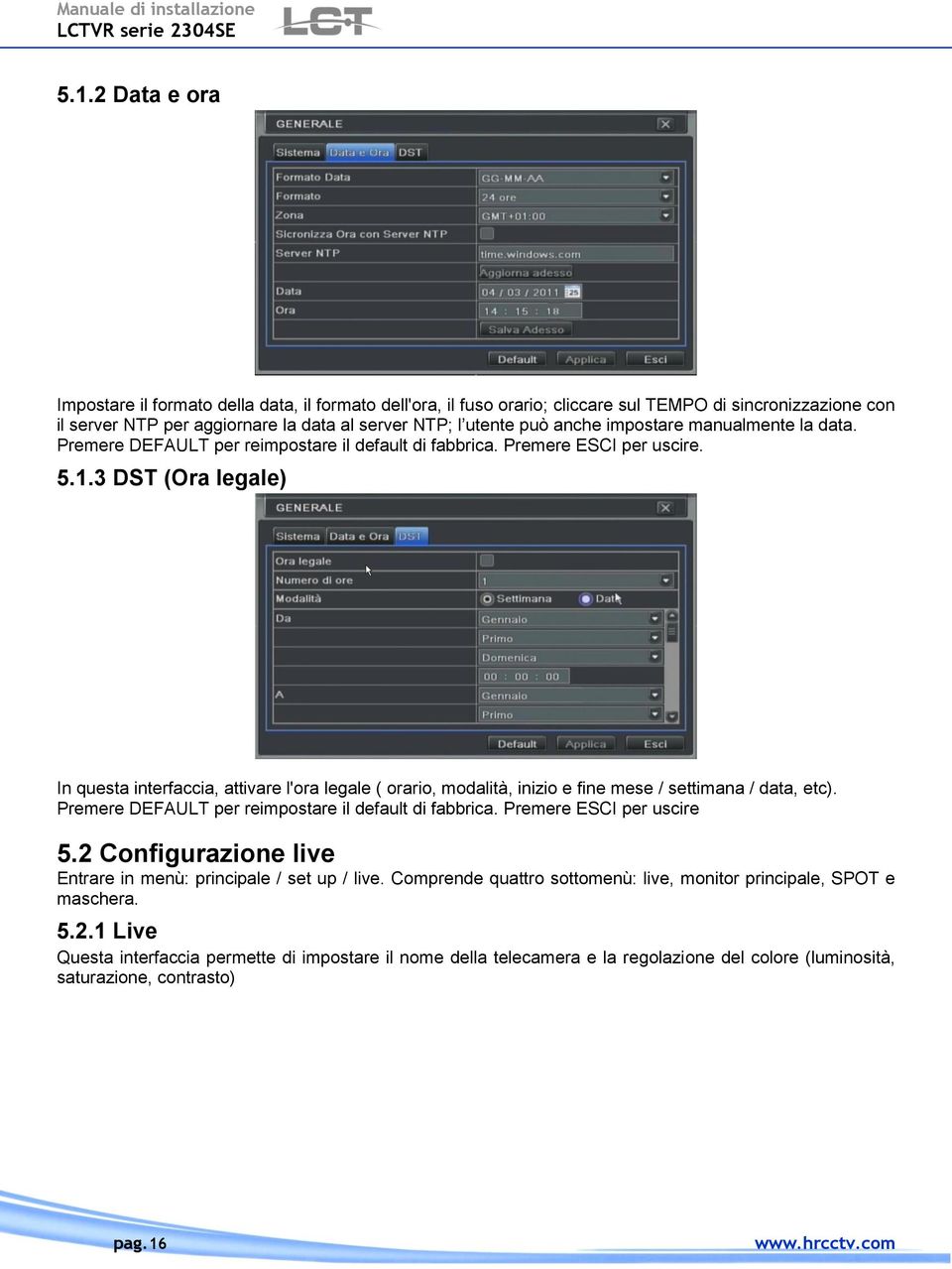 3 DST (Ora legale) In questa interfaccia, attivare l'ora legale ( orario, modalità, inizio e fine mese / settimana / data, etc). Premere DEFAULT per reimpostare il default di fabbrica.