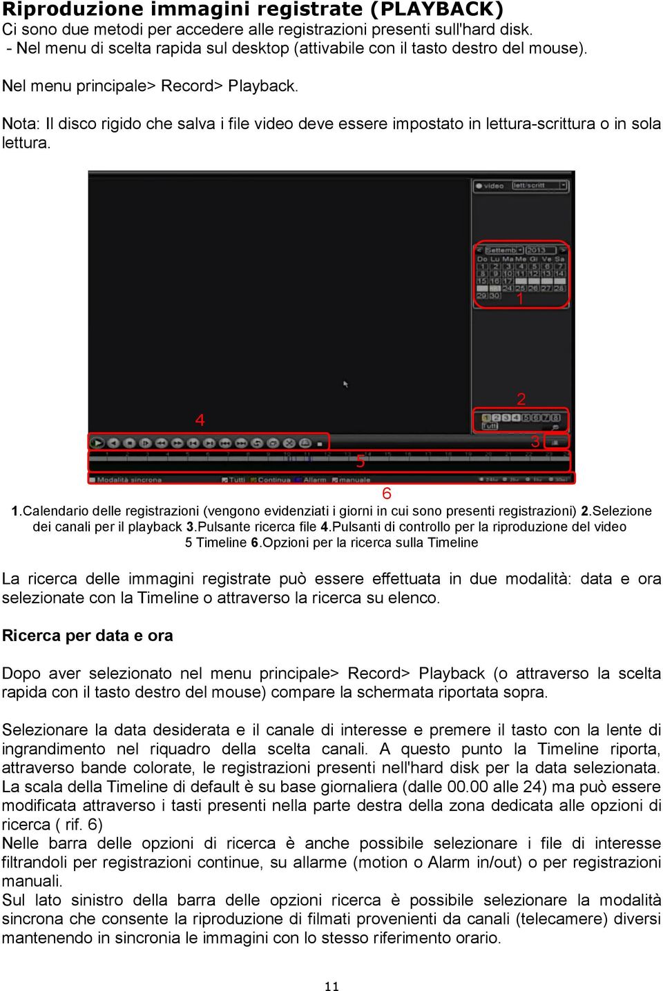 Nota: Il disco rigido che salva i file video deve essere impostato in lettura-scrittura o in sola lettura. 1 4 5 2 3 1.