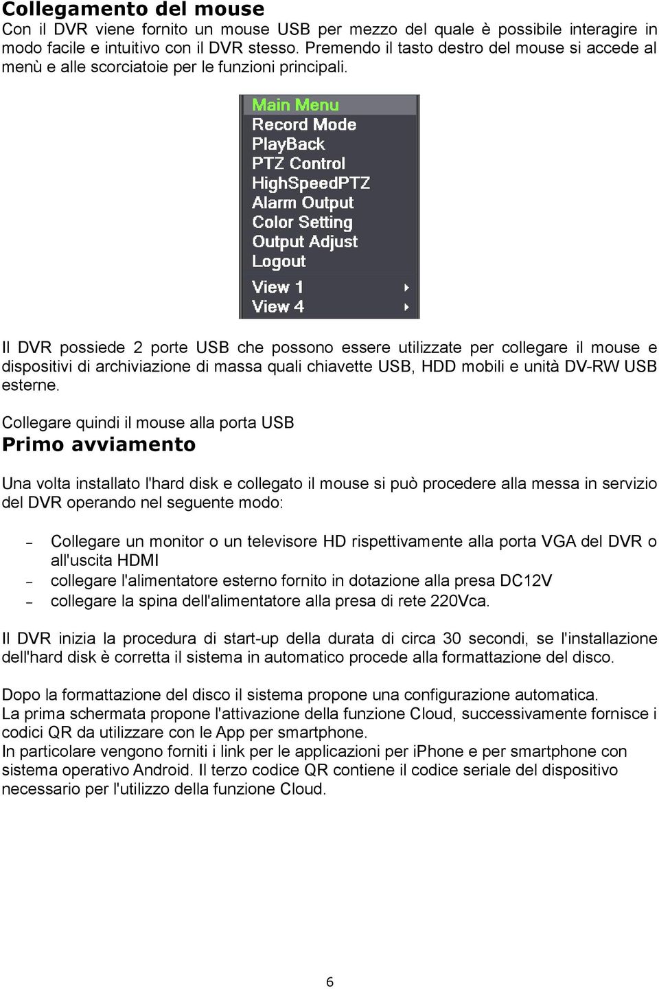 Il DVR possiede 2 porte USB che possono essere utilizzate per collegare il mouse e dispositivi di archiviazione di massa quali chiavette USB, HDD mobili e unità DV-RW USB esterne.