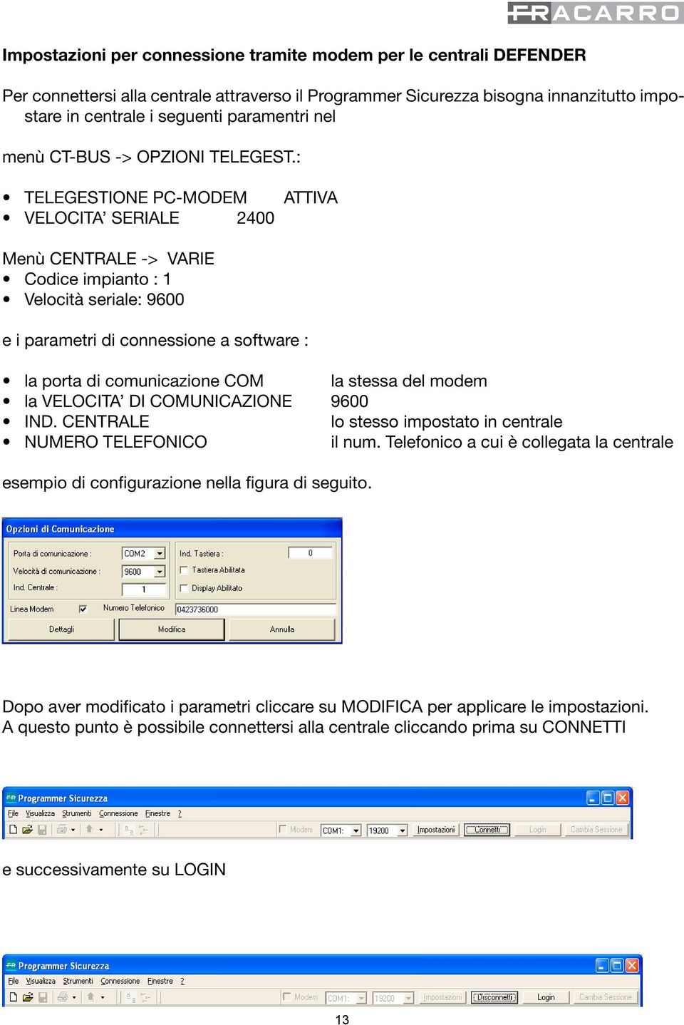 : TELEGESTIONE PC-MODEM VELOCITA SERIALE 2400 ATTIVA Menù CENTRALE -> VARIE Codice impianto : 1 Velocità seriale: 9600 e i parametri di connessione a software : la porta di comunicazione COM la