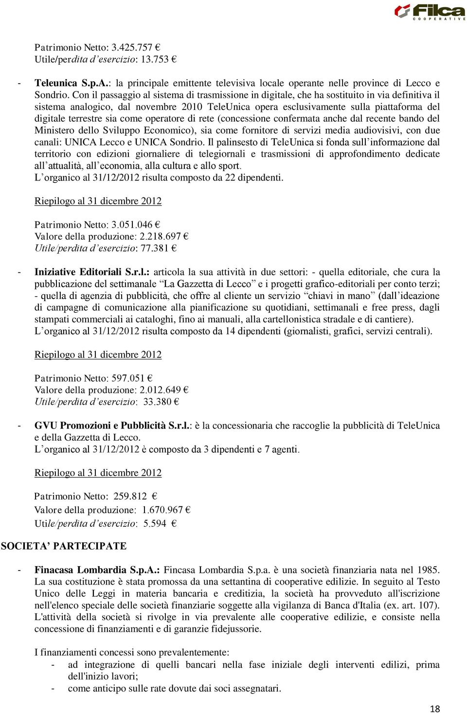 terrestre sia come operatore di rete (concessione confermata anche dal recente bando del Ministero dello Sviluppo Economico), sia come fornitore di servizi media audiovisivi, con due canali: UNICA