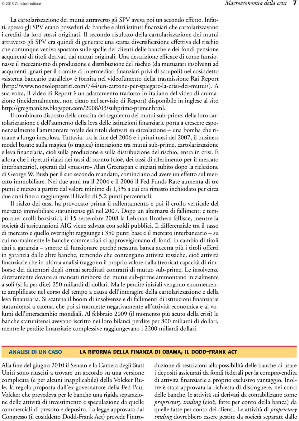 Il secondo risultato della cartolarizzazione dei mutui attraverso gli SPV era quindi di generare una scarsa diversificazione effettiva del rischio che comunque veniva spostato sulle spalle dei