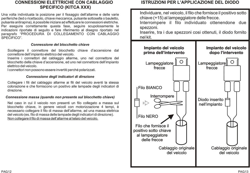 Per eseguire correttamente questa fase, seguire scupolosamente le indicazioni riportate di seguito e fare riferimento al disegno riportato nel paragrafo PROCEDURA DI COLLEGAMENTO CON CABLAGGIO