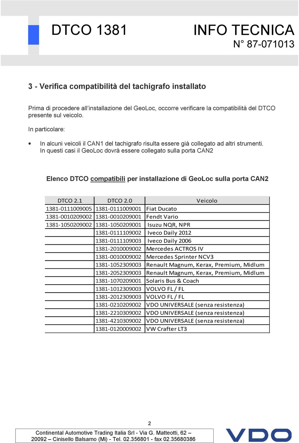 In questi casi il GeoLoc dovrà essere collegato sulla porta CAN2 Elenco DTCO compatibili per installazione di GeoLoc sulla porta CAN2 DTCO 2.1 DTCO 2.