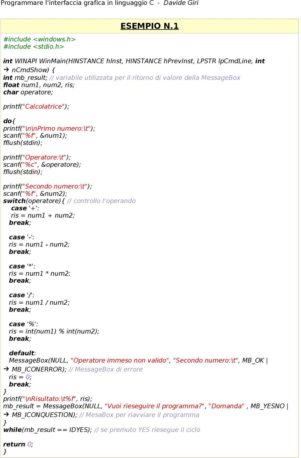 char operatore; printf("calcolatrice"); do{ printf("\n\nprimo numero:\t"); scanf("%f", &num1); fflush(stdin); printf("operatore:\t"); scanf("%c", &operatore); fflush(stdin); printf("secondo