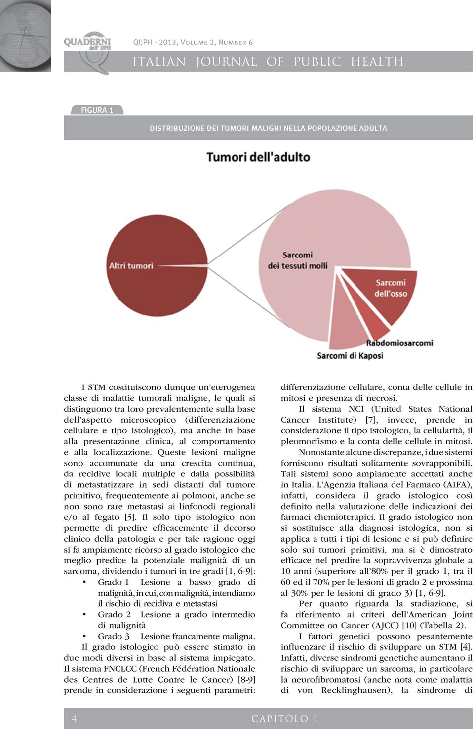 Queste lesioni maligne sono accomunate da una crescita continua, da recidive locali multiple e dalla possibilità di metastatizzare in sedi distanti dal tumore primitivo, frequentemente ai polmoni,