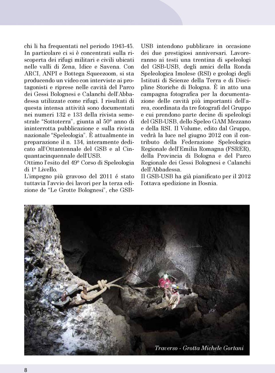 I risultati di questa intensa attività sono documentati nei numeri 132 e 133 della rivista semestrale Sottoterra, giunta al 50 anno di ininterrotta pubblicazione e sulla rivista nazionale Speleologia.