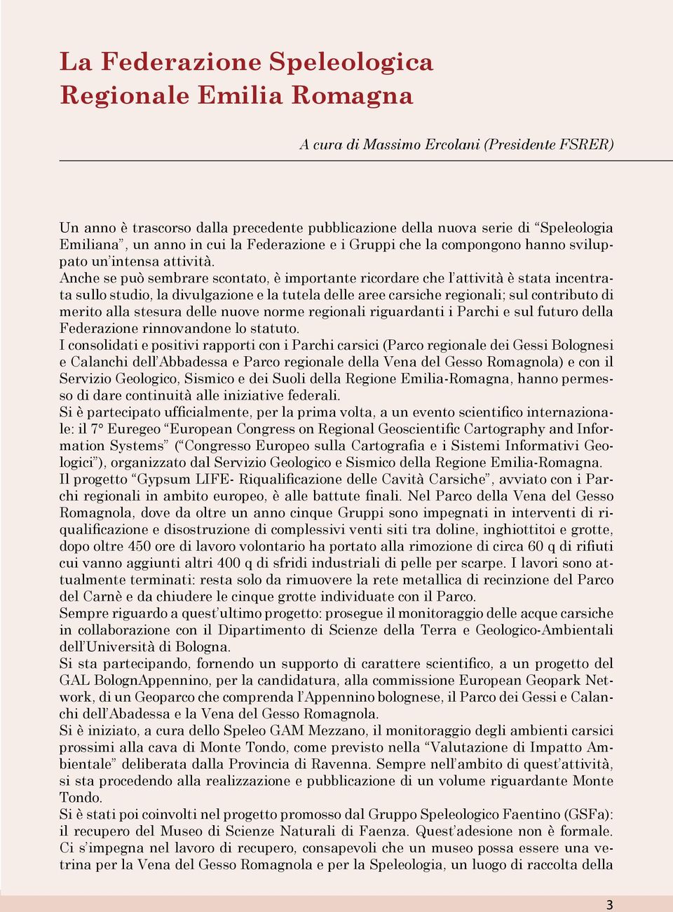 Anche se può sembrare scontato, è importante ricordare che l attività è stata incentrata sullo studio, la divulgazione e la tutela delle aree carsiche regionali; sul contributo di merito alla stesura