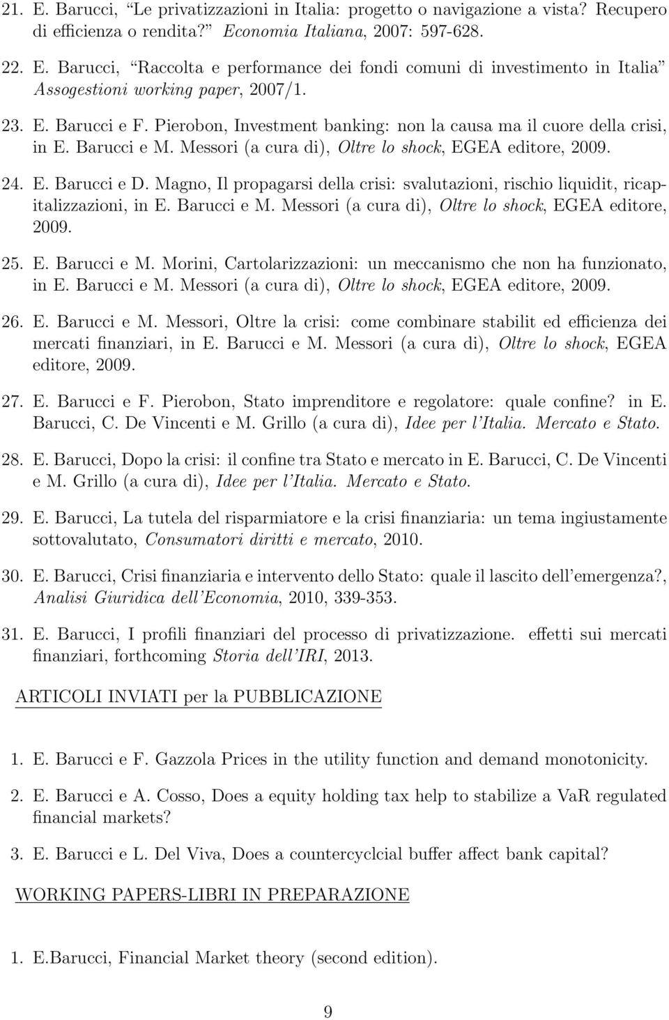 Magno, Il propagarsi della crisi: svalutazioni, rischio liquidit, ricapitalizzazioni, in E. Barucci e M. Messori (a cura di), Oltre lo shock, EGEA editore, 2009. 25. E. Barucci e M. Morini, Cartolarizzazioni: un meccanismo che non ha funzionato, in E.