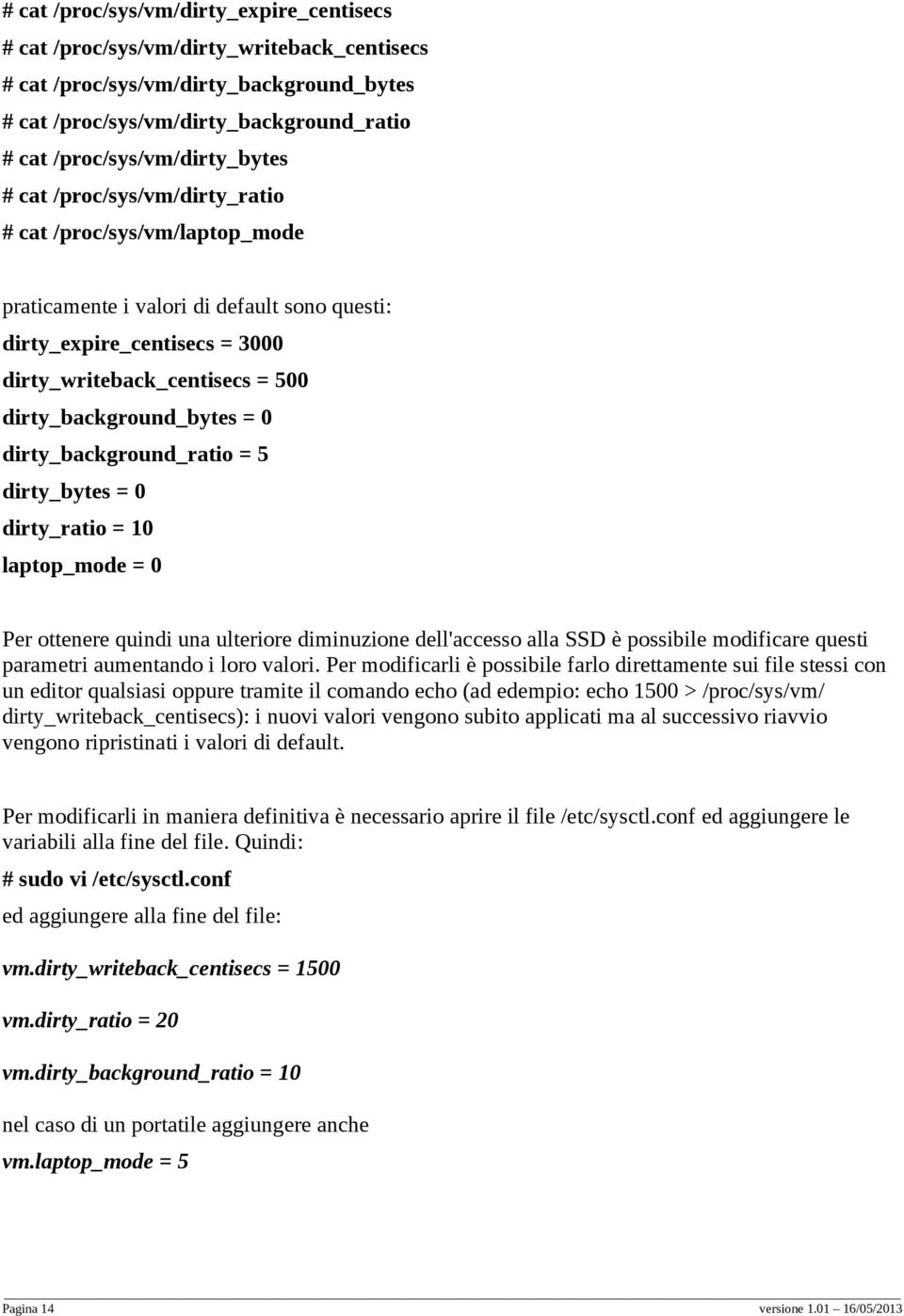 dirty_background_bytes = 0 dirty_background_ratio = 5 dirty_bytes = 0 dirty_ratio = 10 laptop_mode = 0 Per ottenere quindi una ulteriore diminuzione dell'accesso alla SSD è possibile modificare