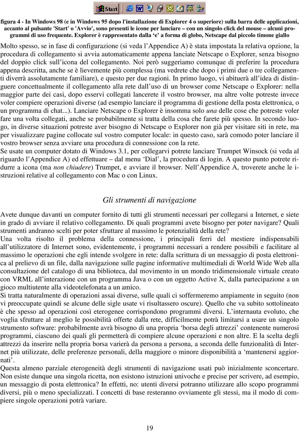 Explorer è rappresentato dalla e a forma di globo, Netscape dal piccolo timone giallo Molto spesso, se in fase di configurazione (si veda l Appendice A) è stata impostata la relativa opzione, la