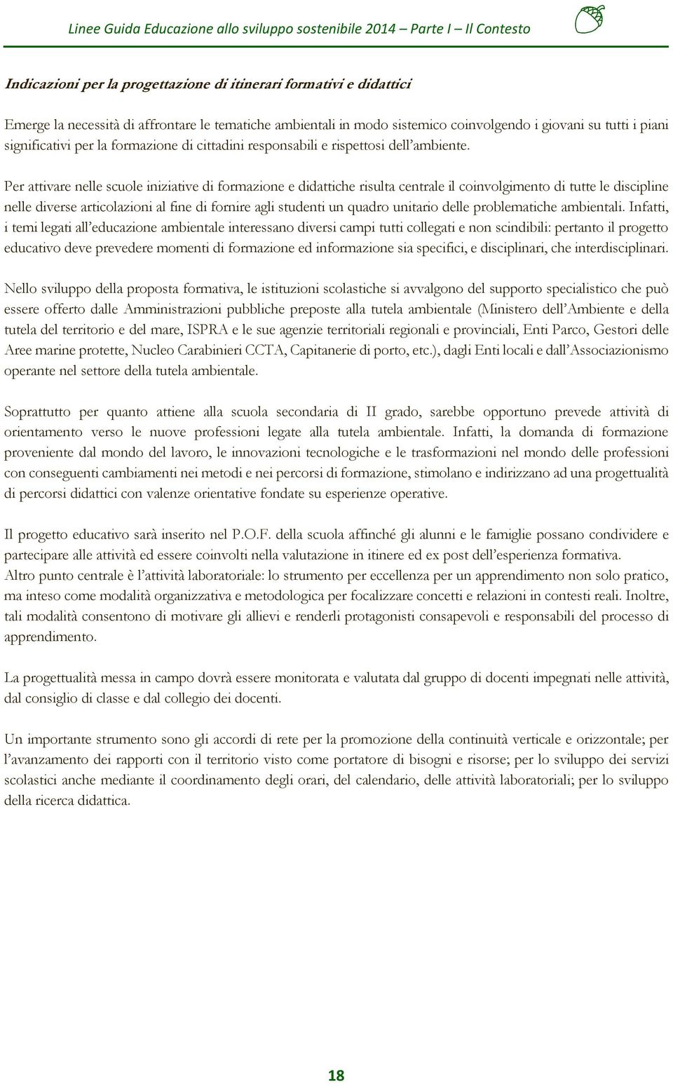 Per attivare nelle scuole iniziative di formazione e didattiche risulta centrale il coinvolgimento di tutte le discipline nelle diverse articolazioni al fine di fornire agli studenti un quadro