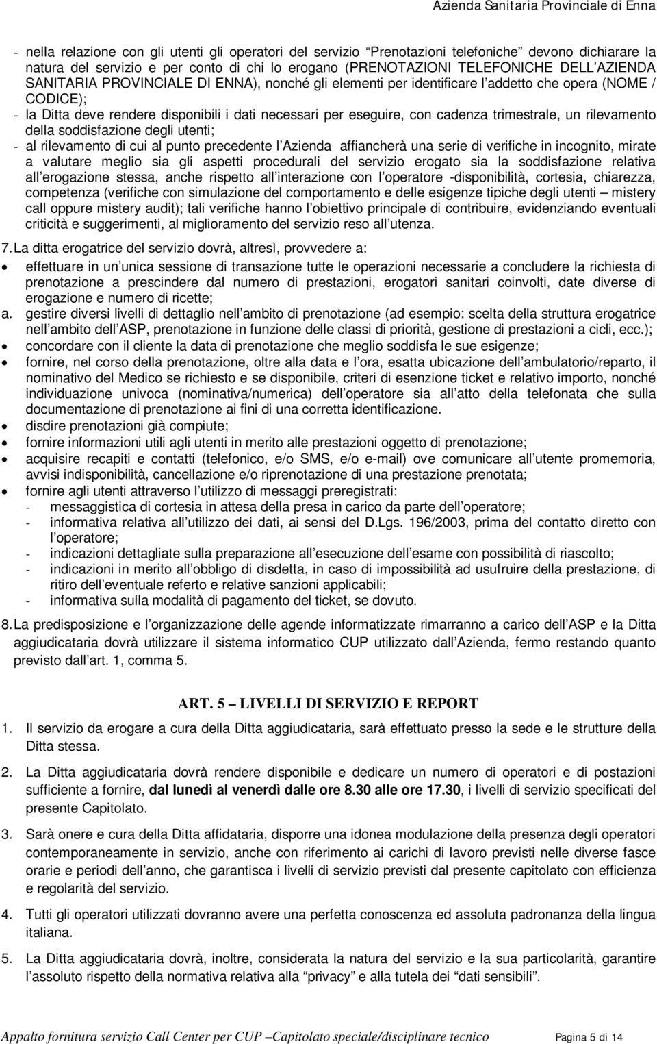 un rilevamento della soddisfazione degli utenti; - al rilevamento di cui al punto precedente l Azienda affiancherà una serie di verifiche in incognito, mirate a valutare meglio sia gli aspetti