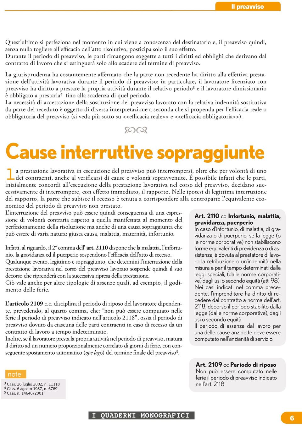 La giurisprudenza ha costantemente affermato che la parte non recedente ha diritto alla effettiva prestazione dell attività lavorativa durante il periodo di preavviso: in particolare, il lavoratore