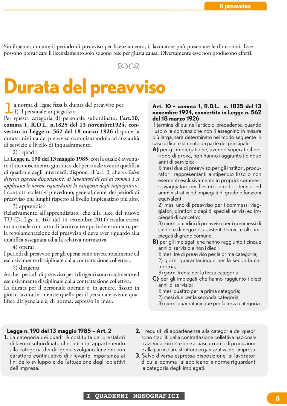 10, comma 1, R.D.L. n.1825 del 13 novembre1924, convertito in Legge n. 562 del 18 marzo 1926 dispone la durata minima del preavviso commisurandola ad anzianità di servizio e livello di inquadramento.