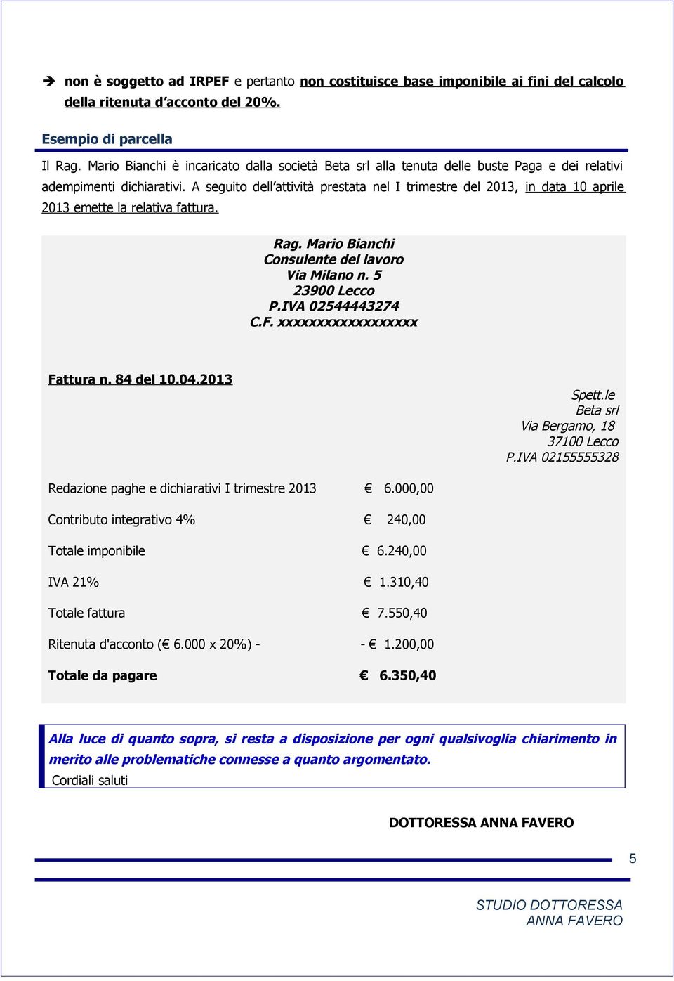 A seguito dell attività prestata nel I trimestre del 2013, in data 10 aprile 2013 emette la relativa fattura. Rag. Mario Bianchi Consulente del lavoro Via Milano n. 5 23900 Lecco P.IVA 02544443274 C.