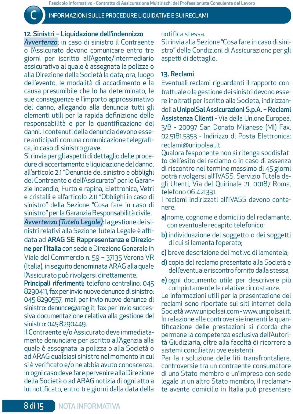 assegnata la polizza o alla Direzione della Società la data, ora, luogo dell evento, le modalità di accadimento e la causa presumibile che lo ha determinato, le sue conseguenze e l importo