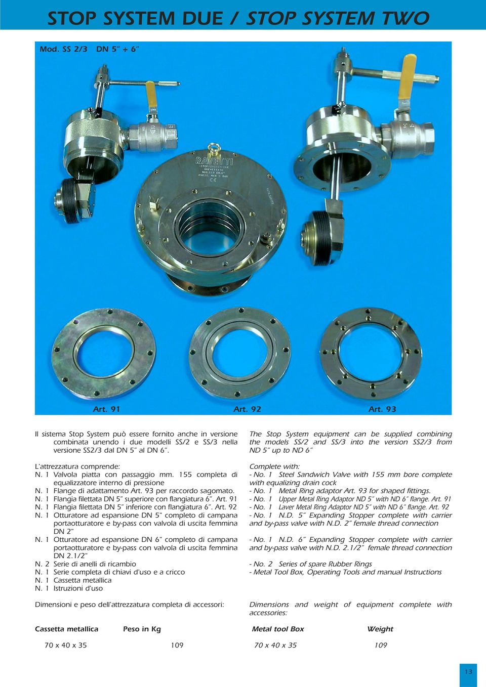 1 Valvola piatta con passaggio mm. 155 completa di equalizzatore interno di pressione N. 1 Flange di adattamento Art. 93 per raccordo sagomato. N. 1 Flangia filettata DN 5 superiore con flangiatura 6.