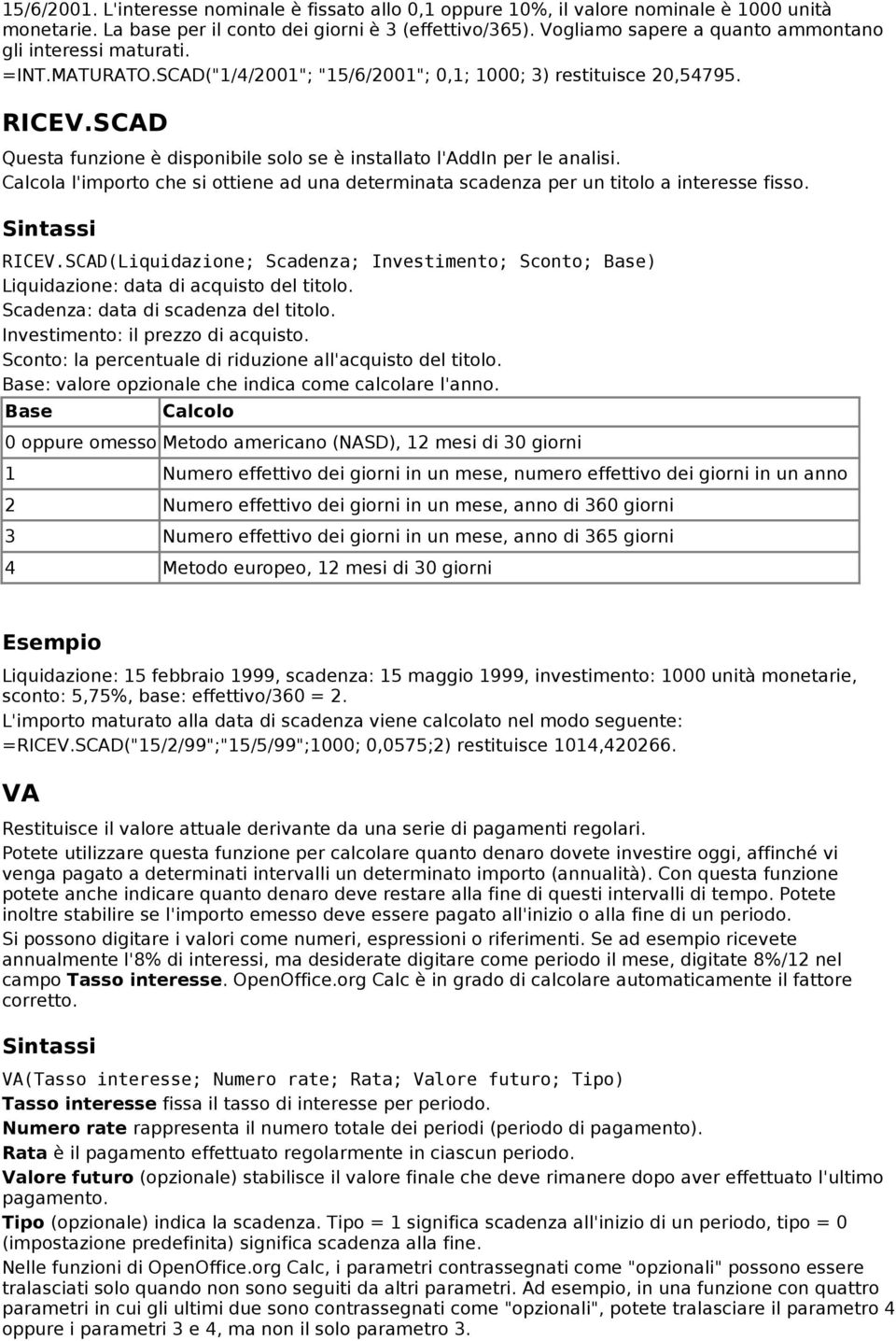 SCAD Questa funzione è disponibile solo se è installato l'addin per le analisi. Calcola l'importo che si ottiene ad una determinata scadenza per un titolo a interesse fisso. RICEV.