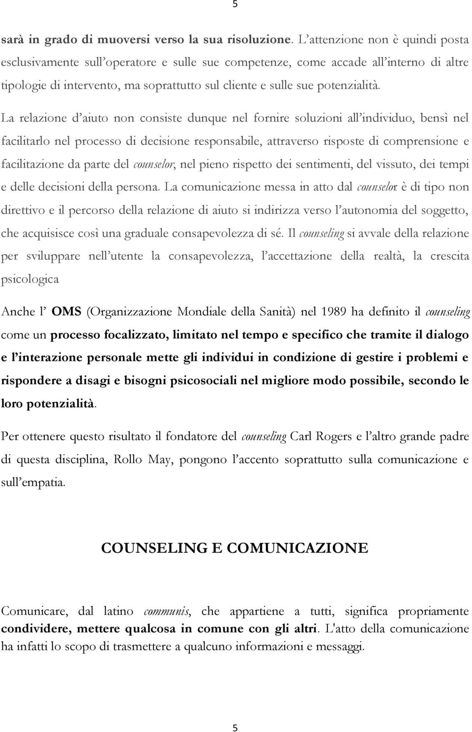 La relazione d aiuto non consiste dunque nel fornire soluzioni all individuo, bensì nel facilitarlo nel processo di decisione responsabile, attraverso risposte di comprensione e facilitazione da