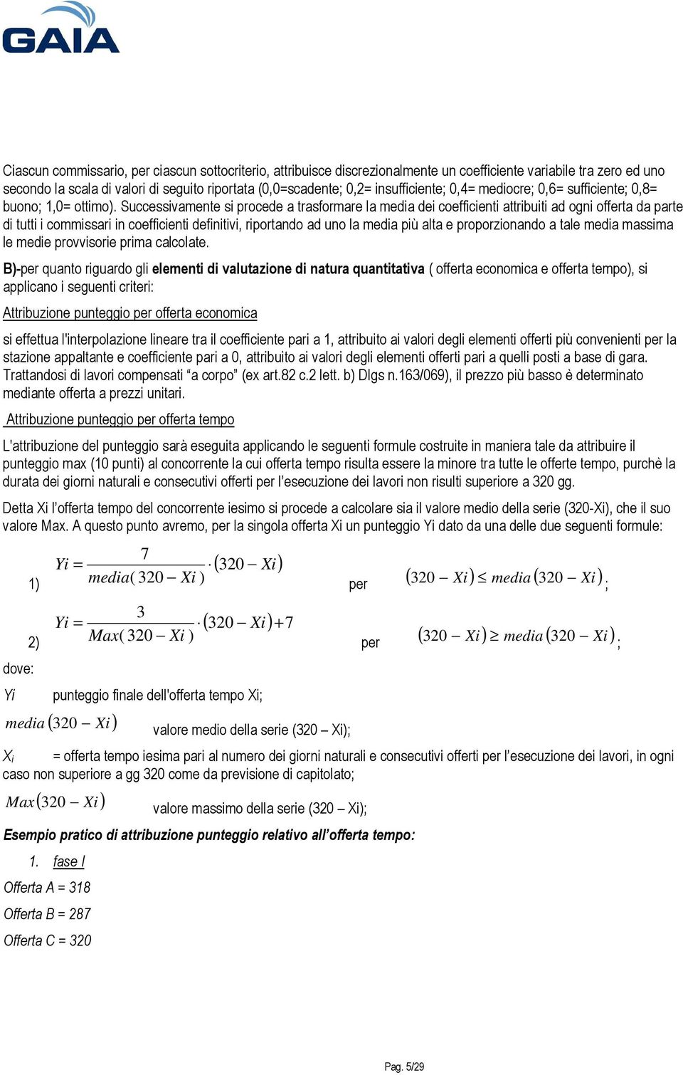 Successivamente si procede a trasformare la media dei coefficienti attribuiti ad ogni offerta da parte di tutti i commissari in coefficienti definitivi, riportando ad uno la media più alta e