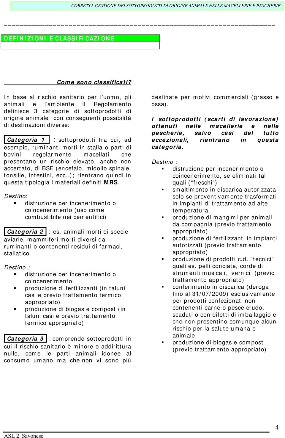 Categoria 1 : sottoprodotti tra cui, ad esempio, ruminanti morti in stalla o parti di bovini regolarmente macellati che presentano un rischio elevato, anche non accertato, di BSE (encefalo, midollo