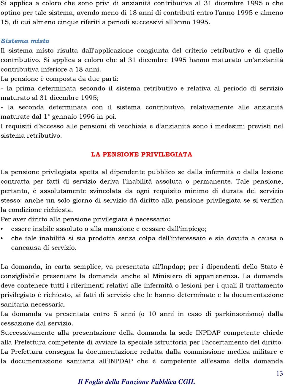 Si applica a coloro che al 31 dicembre 1995 hanno maturato un'anzianità contributiva inferiore a 18 anni.