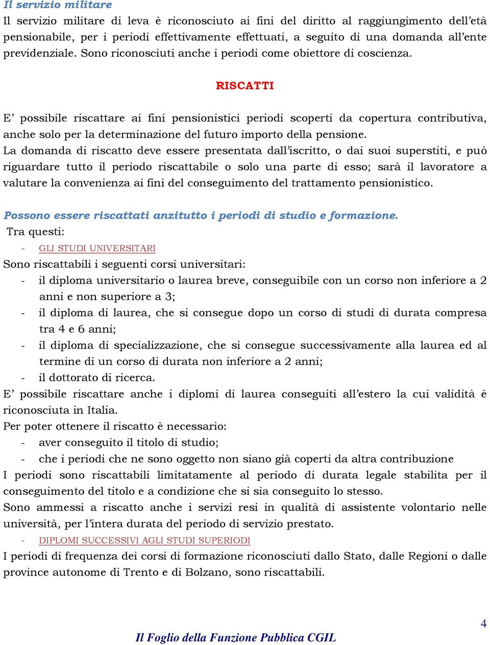 RISCATTI E possibile riscattare ai fini pensionistici periodi scoperti da copertura contributiva, anche solo per la determinazione del futuro importo della pensione.