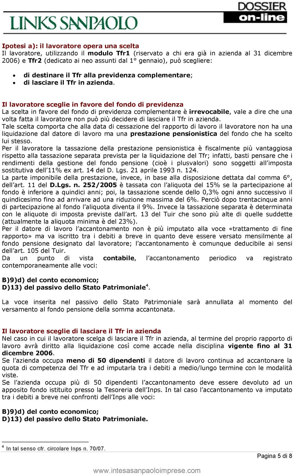 Il lavoratore sceglie in favore del fondo di previdenza La scelta in favore del fondo di previdenza complementare è irrevocabile, vale a dire che una volta fatta il lavoratore non può più decidere di