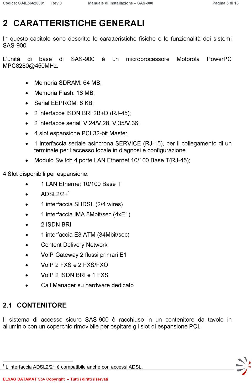 L unità di base di SAS-900 è un microprocessore Motorola PowerPC MPC8280@450MHz.