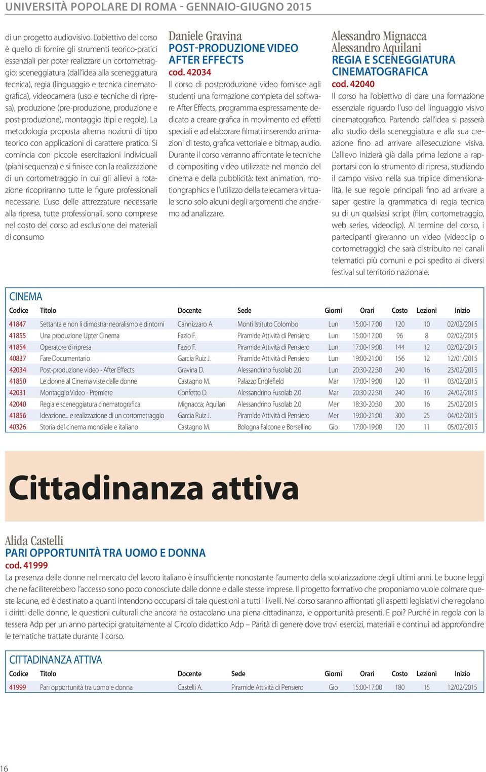 tecnica cinematografica), videocamera (uso e tecniche di ripresa), produzione (pre-produzione, produzione e post-produzione), montaggio (tipi e regole).