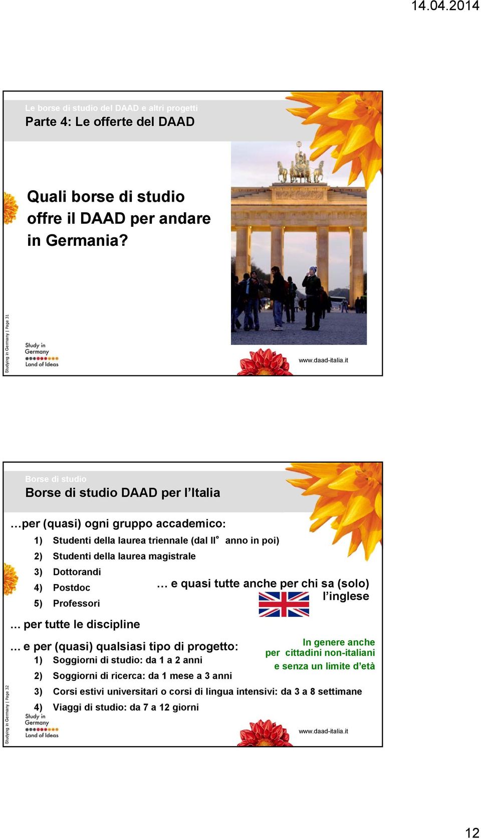 4) Postdoc e quasi tutte anche per chi sa (solo) l inglese 5) Professori Studying in Germany Page 32 per tutte le discipline e per (quasi) qualsiasi tipo di progetto: 1) Soggiorni di