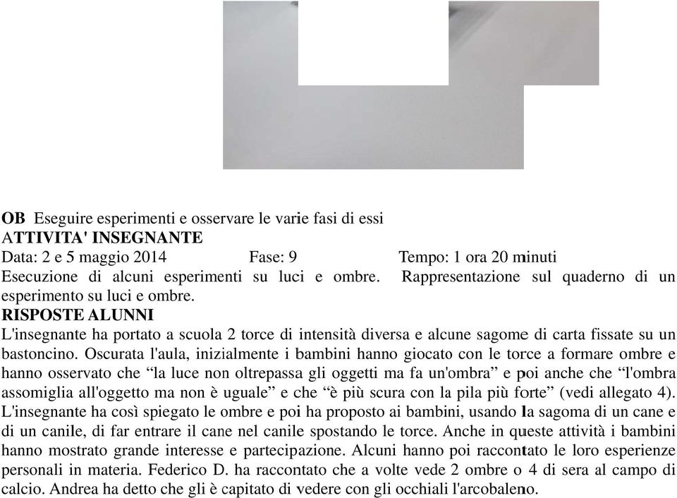 Oscurata l'aula, inizialmente i bambini hanno giocatoo con le torce a formare ombre e hanno osservato che la luce nonn oltrepassaa gli oggetti ma fa un' ombra e poi anche che l'ombra assomigliaa